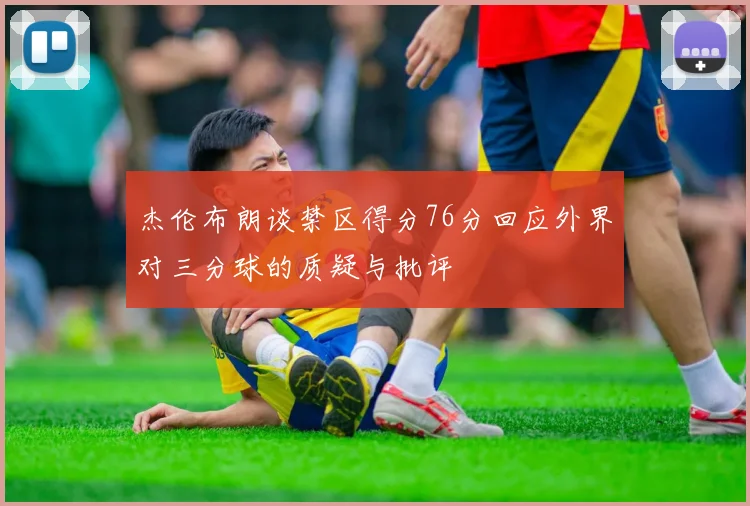 杰伦布朗谈禁区得分76分回应外界对三分球的质疑与批评