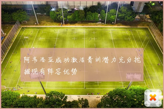 阿韦洛亚成功激活青训潜力充分挖掘现有阵容优势
